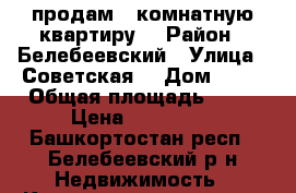 продам 2 комнатную квартиру  › Район ­ Белебеевский › Улица ­ Советская  › Дом ­ 13 › Общая площадь ­ 41 › Цена ­ 750 000 - Башкортостан респ., Белебеевский р-н Недвижимость » Квартиры продажа   . Башкортостан респ.